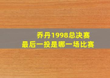 乔丹1998总决赛最后一投是哪一场比赛