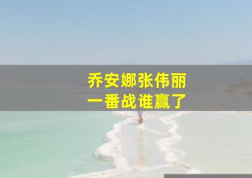 乔安娜张伟丽一番战谁赢了