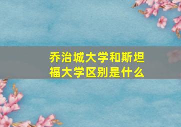 乔治城大学和斯坦福大学区别是什么