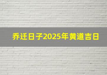 乔迁日子2025年黄道吉日