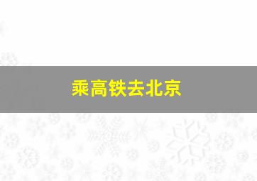 乘高铁去北京