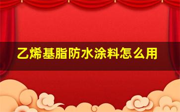 乙烯基脂防水涂料怎么用