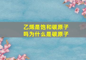 乙烯是饱和碳原子吗为什么是碳原子