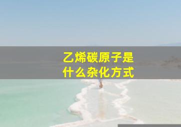 乙烯碳原子是什么杂化方式