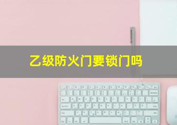 乙级防火门要锁门吗