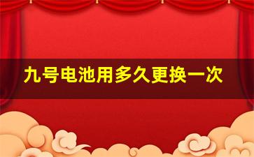 九号电池用多久更换一次