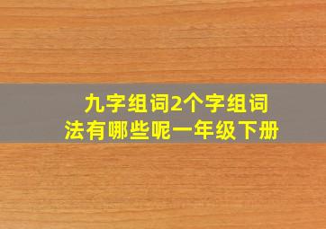 九字组词2个字组词法有哪些呢一年级下册