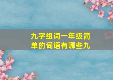 九字组词一年级简单的词语有哪些九