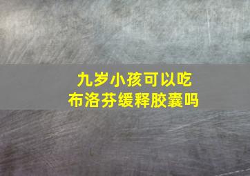 九岁小孩可以吃布洛芬缓释胶囊吗