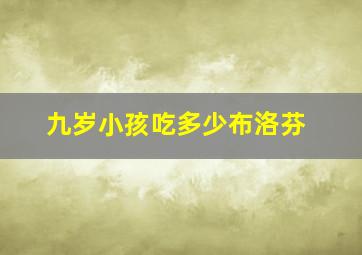 九岁小孩吃多少布洛芬