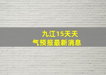 九江15天天气预报最新消息