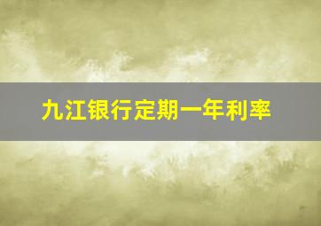 九江银行定期一年利率