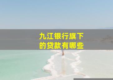 九江银行旗下的贷款有哪些