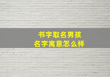 书字取名男孩名字寓意怎么样