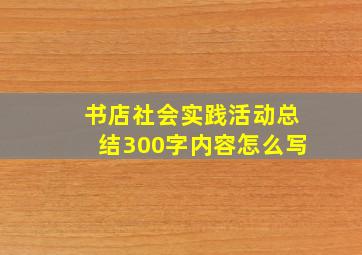 书店社会实践活动总结300字内容怎么写