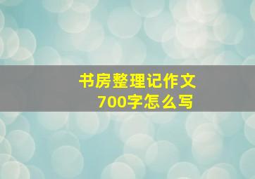 书房整理记作文700字怎么写