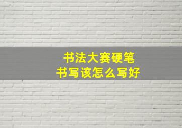 书法大赛硬笔书写该怎么写好