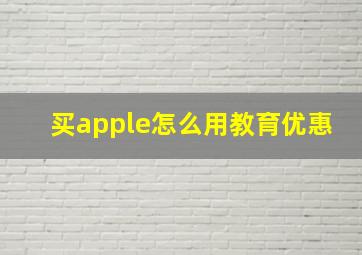 买apple怎么用教育优惠