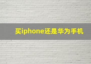 买iphone还是华为手机