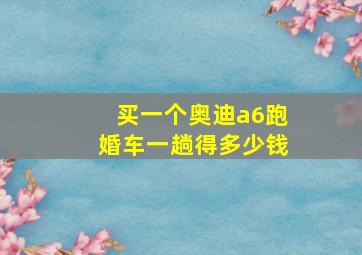 买一个奥迪a6跑婚车一趟得多少钱