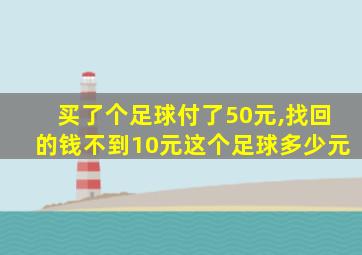 买了个足球付了50元,找回的钱不到10元这个足球多少元