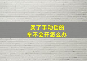 买了手动挡的车不会开怎么办