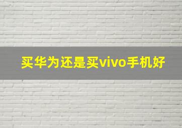 买华为还是买vivo手机好