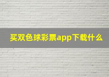 买双色球彩票app下载什么