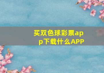 买双色球彩票app下载什么APP