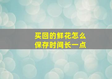 买回的鲜花怎么保存时间长一点