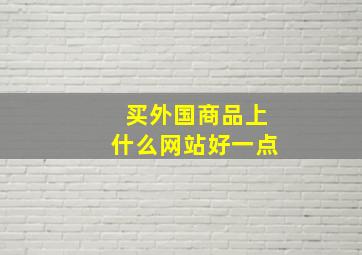 买外国商品上什么网站好一点