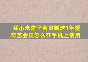 买小米盒子会员赠送1年爱奇艺会员怎么在手机上使用