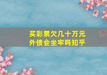 买彩票欠几十万元外债会坐牢吗知乎