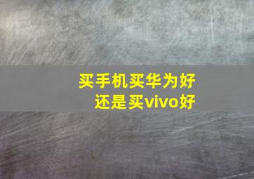 买手机买华为好还是买vivo好