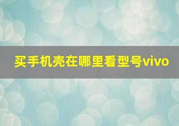 买手机壳在哪里看型号vivo