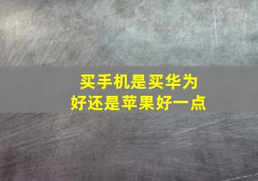 买手机是买华为好还是苹果好一点