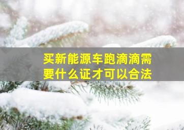 买新能源车跑滴滴需要什么证才可以合法