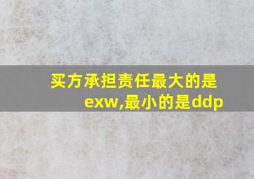 买方承担责任最大的是exw,最小的是ddp