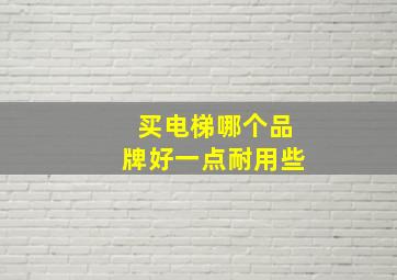 买电梯哪个品牌好一点耐用些