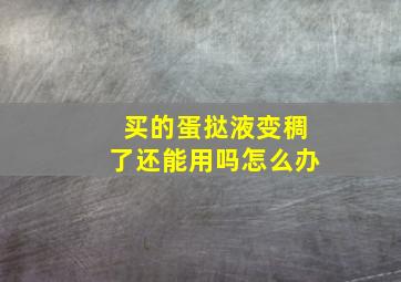 买的蛋挞液变稠了还能用吗怎么办