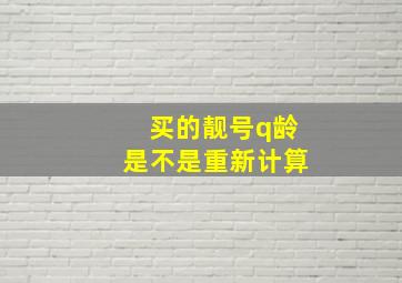 买的靓号q龄是不是重新计算