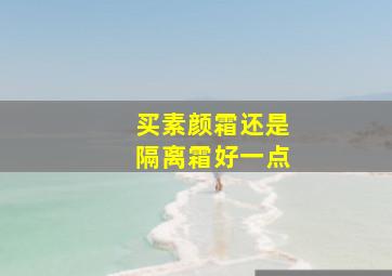 买素颜霜还是隔离霜好一点