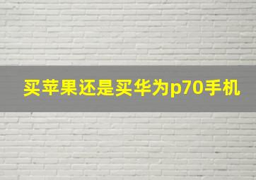 买苹果还是买华为p70手机