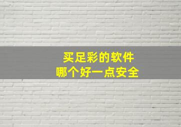 买足彩的软件哪个好一点安全