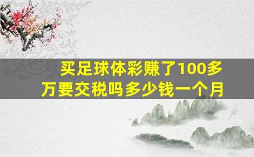 买足球体彩赚了100多万要交税吗多少钱一个月