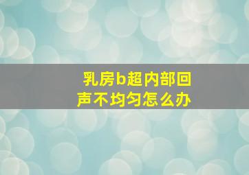 乳房b超内部回声不均匀怎么办