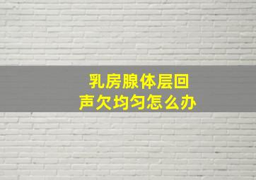 乳房腺体层回声欠均匀怎么办