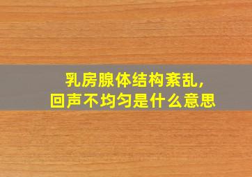 乳房腺体结构紊乱,回声不均匀是什么意思