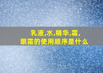 乳液,水,精华,霜,眼霜的使用顺序是什么