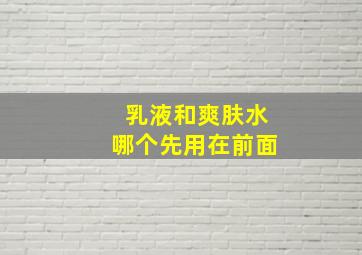 乳液和爽肤水哪个先用在前面